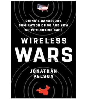Wireless Wars: China's Dangerous Domination of 5G and How We're Fighting Back by Jonathan Pelson- Hardback