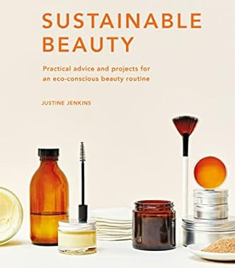 Sustainable Beauty: Practical advice and projects for an eco-conscious beauty routine (Volume 3) (Sustainable Living Series, 3) by Justine Jenkins- Hardback