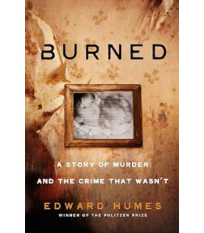 Burned A STORY OF MURDER AND THE CRIME THAT WASN'T  By Edward Humes- Hardback