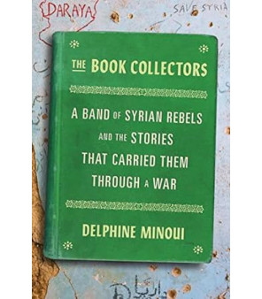 The Book Collectors: A Band of Syrian Rebels and the Stories That Carried Them Through a War by Delphine Minoui , Lara Vergnaud -Hardback