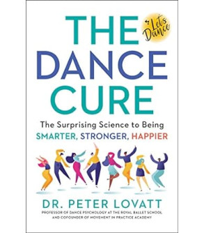 The Dance Cure: The Surprising Science to Being Smarter, Stronger, Happier by Peter Lovatt -Hardback