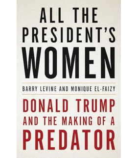 All the President's Women: Donald Trump and the Making of a Predator by Barry Levine, Monique El-Faizy- Hardback