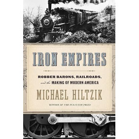 Iron Empires: Robber Barons, Railroads, and the Making of Modern America by Michael Hiltzik- Hardback
