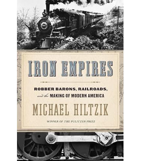 Iron Empires: Robber Barons, Railroads, and the Making of Modern America by Michael Hiltzik- Hardback