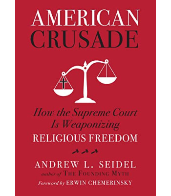 American Crusade: How the Supreme Court Is Weaponizing Religious Freedom by Seidel, Andrew L-Hardcover
