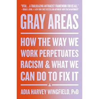 Gray Areas: How the Way We Work Perpetuates Racism and What We Can Do to Fix It by Wingfield, Adia Harvey -Hardcover