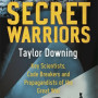 Secret Warriors: Key Scientists, Code Breakers and Propagandists of the Great War by Taylor Downing 
