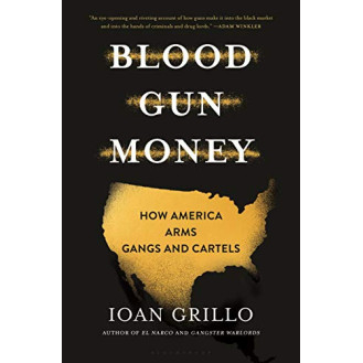 Blood Gun Money: How America Arms Gangs and Cartels  by Grillo, Ioan-Hardcover