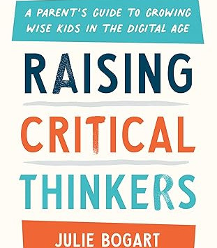 Raising Critical Thinkers: A Parent's Guide to Growing Wise Kids in the Digital Age by Julie Bogart-Hardback