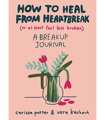 How to Heal from Heartbreak (or at Least Feel Less Broken): A breakup journal by Carissa Potter - Paperback