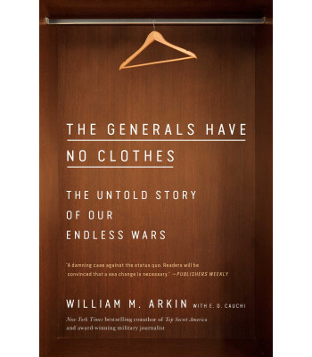 The Generals Have No Clothes: The Untold Story of Our Endless Wars by William M. Arkin - Paperback