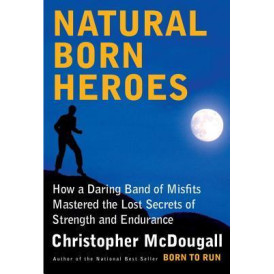 Natural Born Heroes: How a Daring Band of Misfits Mastered the Lost Secrets of Strength and Endurance by Christopher McDougall - Hardback 