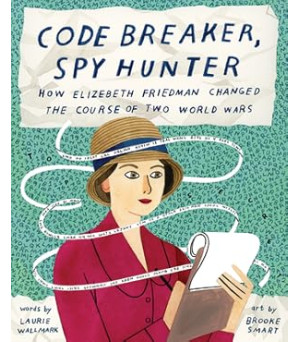 Code Breaker, Spy Hunter: How Elizebeth Friedman Changed the Course of Two World Wars by Laurie Wallmark (Author), Brooke Smart (Illustrator) - Hardback