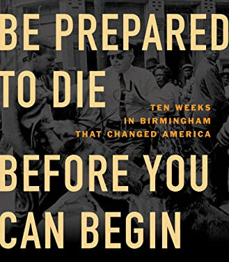 You Have to Be Prepared to Die Before You Can Begin to Live: Ten Weeks in Birmingham That Changed America by Paul Kix - Hardback