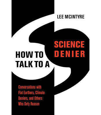 How to Talk to a Science Denier: Conversations with Flat Earthers, Climate Deniers, and Others Who Defy Reason by Lee McIntyre - Hardback