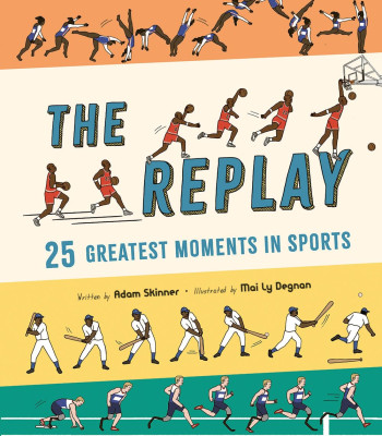 The Replay: 25 Greatest Moments in Sports by Adam Skinner, Mai Ly Degnan - Hardback
