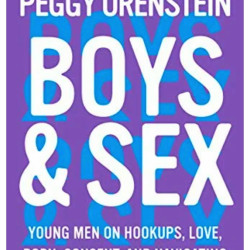 Boys & Sex: Young Men on Hookups, Love, Porn, Consent, and Navigating the New Masculinity By Orenstein, Peggy - Hardback 