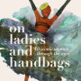 On Ladies and Handbags by Mylo Freeman - Hardback  