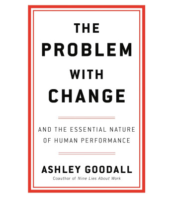 The Problem With Change and the Essential Nature of Human Performance By Goodall, Ashley -Hardcover