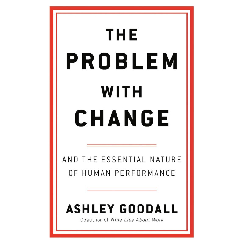 The Problem With Change and the Essential Nature of Human Performance By Goodall, Ashley -Hardcover