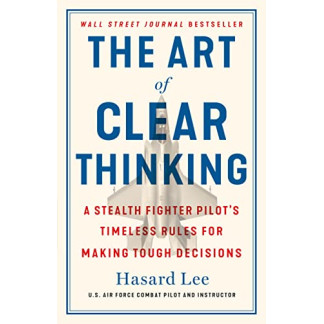 The Art of Clear Thinking: A Stealth Fighter Pilot's Timeless Rules for Making Tough Decisions by Lee, Hasard -Hardcover