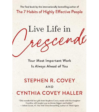 Live Life in Crescendo: Your Most Important Work Is Always Ahead of You by Covey, Stephen R. Haller, Cynthia Covey By Paperback