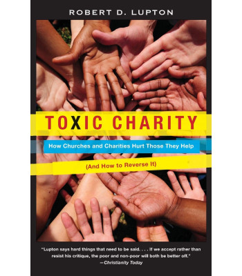 Toxic Charity: How Churches and Charities Hurt Those They Help (and How to Reverse It) by Robert D. Lupton - Paperback