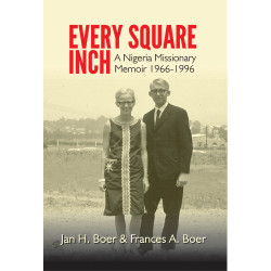Every Square Inch: A Nigerian Missionary Memoir Jan H. Boer & Frances A. Boer