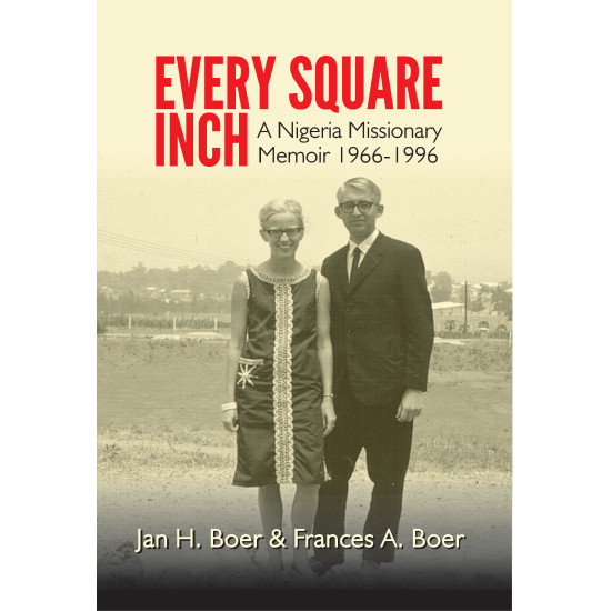 Every Square Inch: A Nigerian Missionary Memoir Jan H. Boer & Frances A. Boer