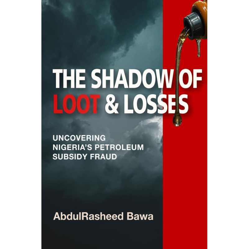 The Shadow of Loot & Losses: Uncovering Nigeria's Petroleum Subsidy Fraud by AbdulRasheed Bawa-Hardback