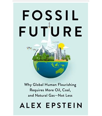 Fossil Future: Why Global Human Flourishing Requires More Oil, Coal, and Natural Gas--Not Less by Epstein, Alex-Hardcover