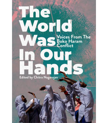 The World Was in Our Hands: Voices from the Boko Haram Conflict by Chitra Nagarajan - Hardback