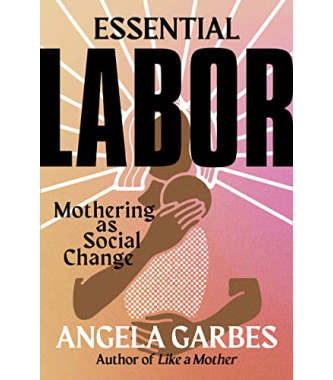 Essential Labor: Mothering as Social Change by Garbes, Angela -Hardcover