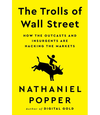 The Trolls of Wall Street: How the Outcasts and Insurgents Are Hacking the Markets by Nathaniel Popper, Robert Fass, et al.-Hardback
