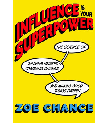 Influence Is Your Superpower: The Science of Winning Hearts, Sparking Change, and Making Good Things Happen by Zoe Chance