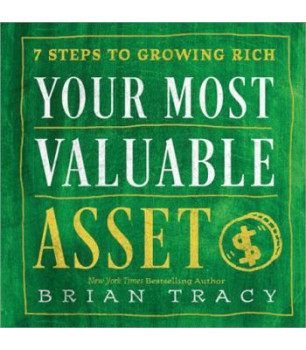 Your Most Valuable Asset: 7 Steps to Growing Rich By Brian Tracy