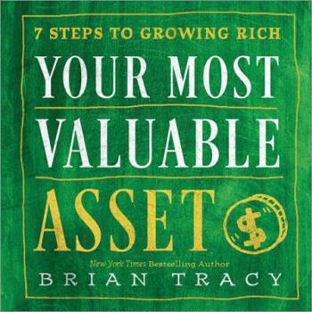 Your Most Valuable Asset: 7 Steps to Growing Rich By Brian Tracy