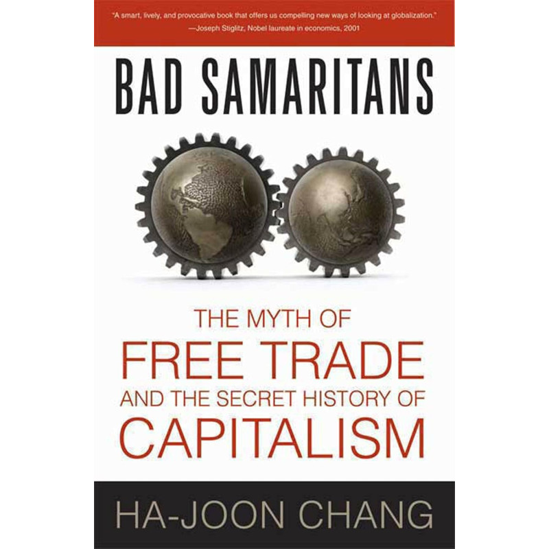 Bad Samaritans: The Myth of Free Trade and the Secret History of Capitalism by Ha-Joon Chang
