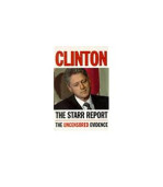Clinton: The Starr Report: Referral to the United States House of Representatives Pursuant to Title 28, United States Code, 595(C)
