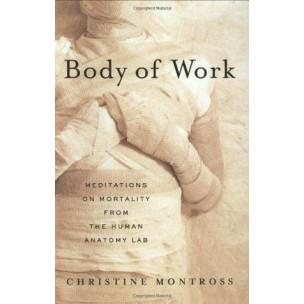 Body of Work: Meditations on Mortality from the Human Anatomy Lab by Christine Montross