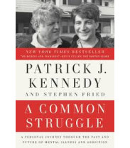 A Common Struggle: A Personal Journey Through the Past and Future of Mental Illness and Addiction by Patrick J. Kennedy, Stephen Fried