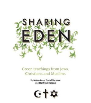 SHARING EDEN GREEN TEACHINGS FROM JEWS, CHRISTIANS AND MUSLIMS By (author) Natan Levy, Harfiyah Haleem and David Shreeve