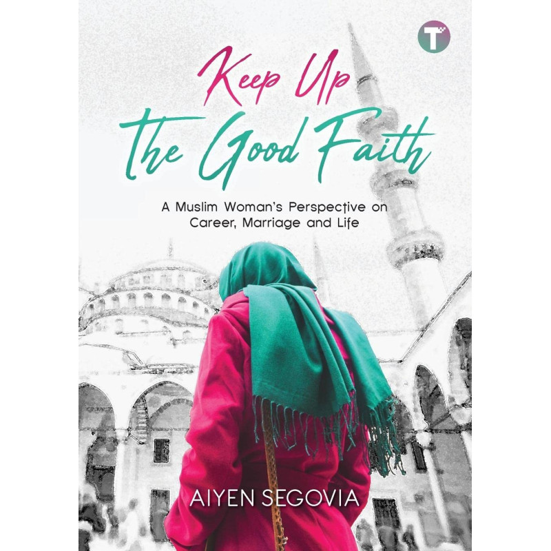 Keep Up the Good Faith: A Muslim Woman’s Perspective on Career, Marriage and Life by Aiyen Segovia 