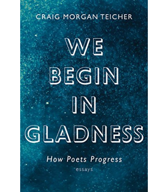 We Begin in Gladness: How Poets Progress by Craig Morgan Teicher - Paperback