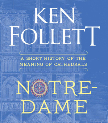 Notre-Dame: A Short History of the Meaning of Cathedrals by Ken Follett