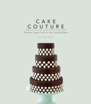 Cake Couture: Modern Sugar-craft for the Stylish Baker by Dam, Annie