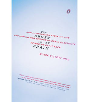 The Ghost in My Brain:  How a Concussion Stole My Life and How the New Science of Brain Plasticity Helped Me Get It Back by Elliott, Clark