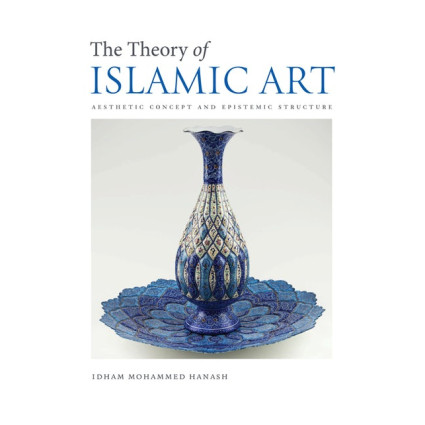 THE THEORY OF ISLAMIC ART AESTHETIC CONCEPTS AND EPISTEMIC STRUCTURE By IIIT