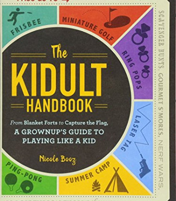 The Kidult Handbook: From Blanket Forts to Capture the Flag, a Grownup's Guide to Playing Like a Kid