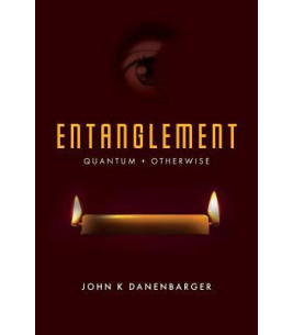 Entanglement: Quantum + Otherwise by John K Danenbarger- Paperback
